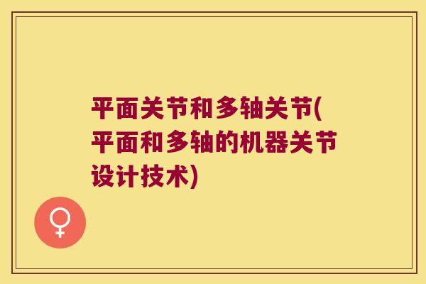 平面关节和多轴关节(平面和多轴的机器关节设计技术)