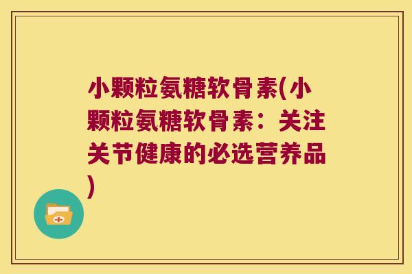 小颗粒氨糖软骨素(小颗粒氨糖软骨素：关注关节健康的必选营养品)