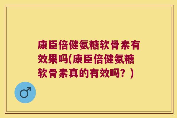 康臣倍健氨糖软骨素有效果吗(康臣倍健氨糖软骨素真的有效吗?) 康臣倍健氨糖软骨素有效果吗(康臣倍健氨糖软骨素真的有效吗?)