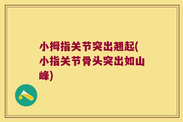 小拇指关节突出翘起(小指关节骨头突出如山峰) 小拇指关节突出翘起(小指关节骨头突出如山峰)