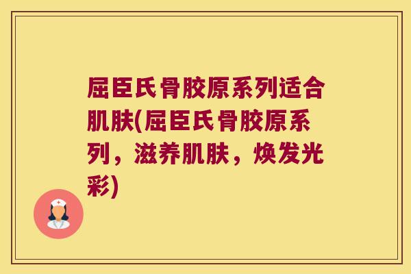 屈臣氏骨胶原系列适合(屈臣氏骨胶原系列，滋养，焕发光彩)