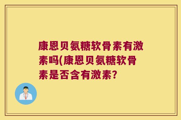 康恩贝氨糖软骨素有激素吗(康恩贝氨糖软骨素是否含有激素? 康恩贝氨糖软骨素有激素吗(康恩贝氨糖软骨素是否含有激素?