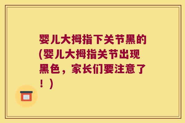 婴儿大拇指下关节黑的(婴儿大拇指关节出现黑色,家长们要注意了!) 婴儿大拇指下关节黑的(婴儿大拇指关节出现黑色,家长们要注意了!)
