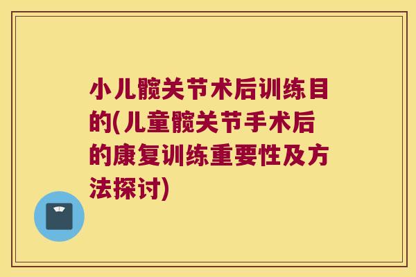 小儿髋关节术后训练目的(儿童髋关节手术后的康复训练重要性及方法探讨)