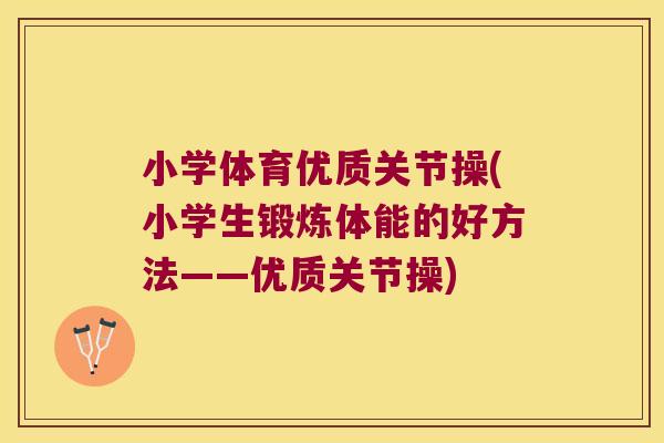 小学体育优质关节操(小学生锻炼体能的好方法——优质关节操) 小学体育优质关节操(小学生锻炼体能的好方法——优质关节操)