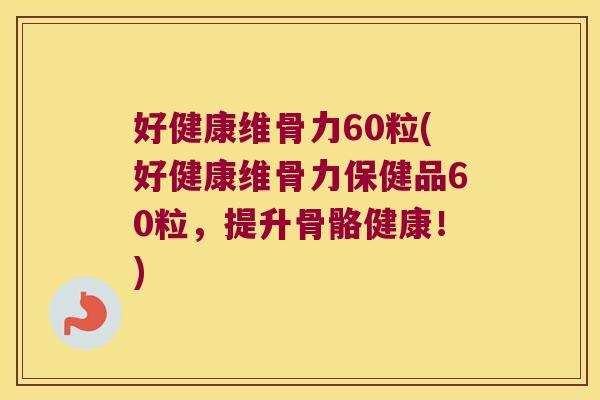 好健康维骨力60粒(好健康维骨力保健品60粒,提升骨骼健康!) 好健康维骨力60粒(好健康维骨力保健品60粒,提升骨骼健康!)