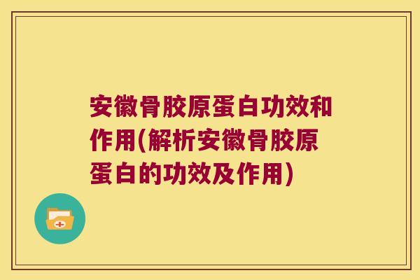 安徽骨胶原蛋白功效和作用(解析安徽骨胶原蛋白的功效及作用)