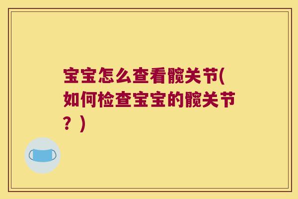 宝宝怎么查看髋关节(如何检查宝宝的髋关节？)