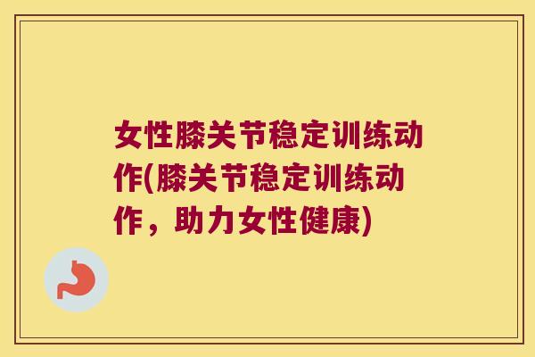 女性膝关节稳定训练动作(膝关节稳定训练动作，助力女性健康)