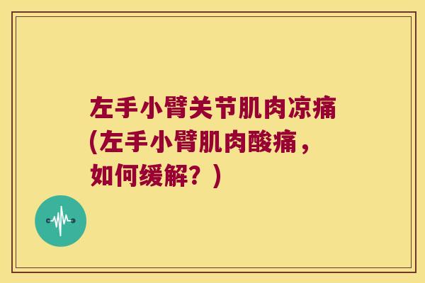 左手小臂关节肌肉凉痛(左手小臂肌肉酸痛,如何缓解?) 左手小臂关节肌肉凉痛(左手小臂肌肉酸痛,如何缓解?)
