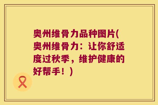 奥州维骨力品种图片(奥州维骨力:让你舒适度过秋季,维护健康的好帮手!) 奥州维骨力品种图片(奥州维骨力:让你舒适度过秋季,维护健康的好帮手!)