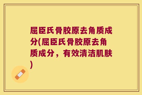 屈臣氏骨胶原去角质成分(屈臣氏骨胶原去角质成分，有效清洁)