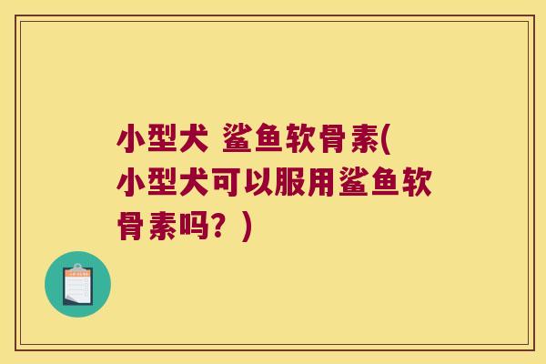 小型犬 鲨鱼软骨素(小型犬可以服用鲨鱼软骨素吗?) 小型犬 鲨鱼软骨素(小型犬可以服用鲨鱼软骨素吗?)