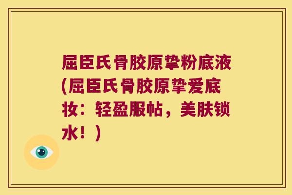 屈臣氏骨胶原挚粉底液(屈臣氏骨胶原挚爱底妆：轻盈服帖，美肤锁水！)