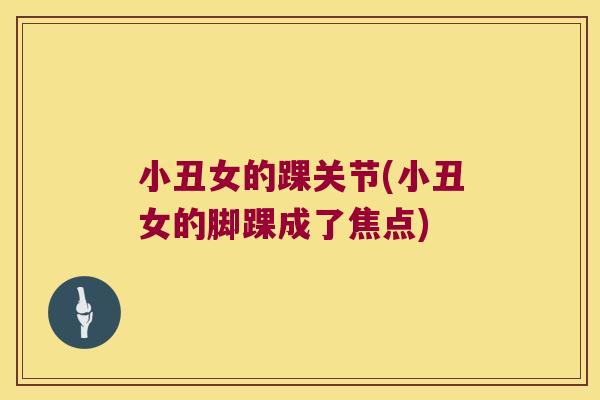 小丑女的踝关节(小丑女的脚踝成了焦点) 小丑女的踝关节(小丑女的脚踝成了焦点)