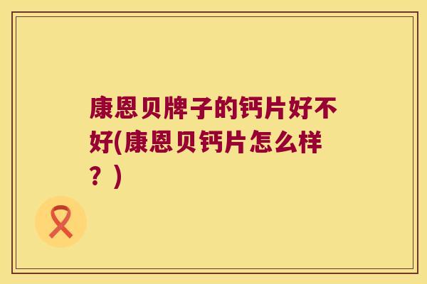 康恩贝牌子的钙片好不好(康恩贝钙片怎么样？)