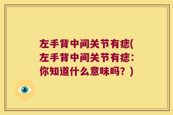左手背中间关节有痣(左手背中间关节有痣:你知道什么意味吗?) 左手背中间关节有痣(左手背中间关节有痣:你知道什么意味吗?)