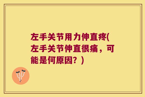 左手关节用力伸直疼(左手关节伸直很痛,可能是何原因?) 左手关节用力伸直疼(左手关节伸直很痛,可能是何原因?)