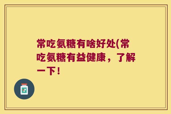 常吃氨糖有啥好处(常吃氨糖有益健康,了解一下! 常吃氨糖有啥好处(常吃氨糖有益健康,了解一下!