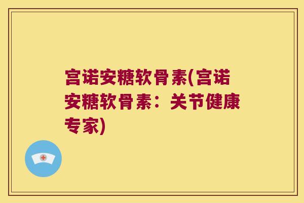 宫诺安糖软骨素(宫诺安糖软骨素：关节健康专家)