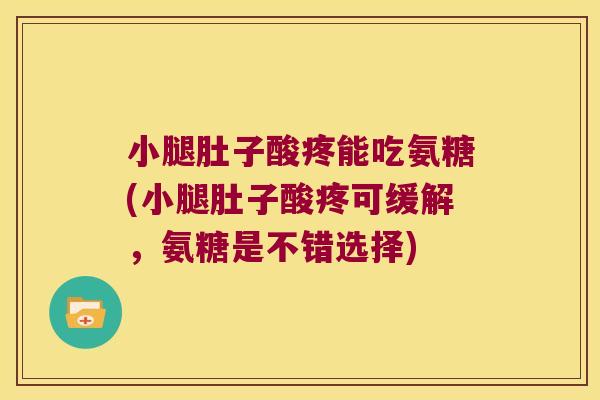 小腿肚子酸疼能吃氨糖(小腿肚子酸疼可缓解,氨糖是不错选择) 小腿肚子酸疼能吃氨糖(小腿肚子酸疼可缓解,氨糖是不错选择)