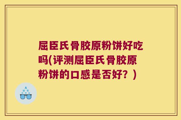 屈臣氏骨胶原粉饼好吃吗(评测屈臣氏骨胶原粉饼的口感是否好？)