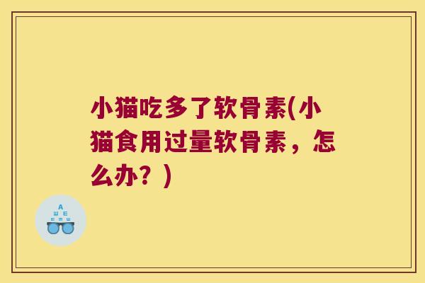 小猫吃多了软骨素(小猫食用过量软骨素，怎么办？)