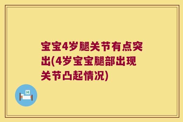 宝宝4岁腿关节有点突出(4岁宝宝腿部出现关节凸起情况) 宝宝4岁腿关节有点突出(4岁宝宝腿部出现关节凸起情况)