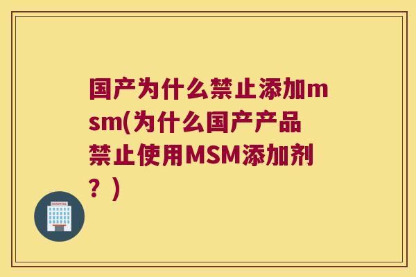 国产为什么禁止添加msm(为什么国产产品禁止使用MSM添加剂?) 国产为什么禁止添加msm(为什么国产产品禁止使用MSM添加剂?)
