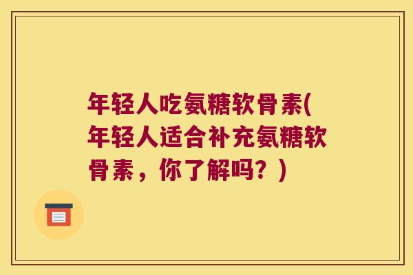年轻人吃氨糖软骨素(年轻人适合补充氨糖软骨素，你了解吗？)