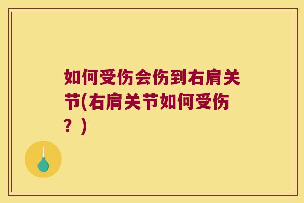如何受伤会伤到右肩关节(右肩关节如何受伤?) 如何受伤会伤到右肩关节(右肩关节如何受伤?)