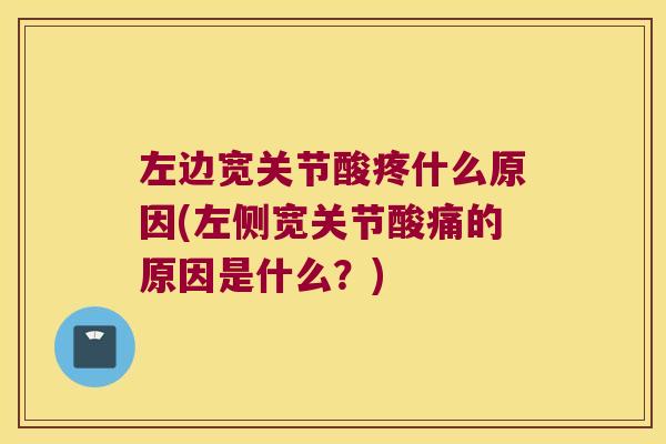 左边宽关节酸疼什么原因(左侧宽关节酸痛的原因是什么?) 左边宽关节酸疼什么原因(左侧宽关节酸痛的原因是什么?)
