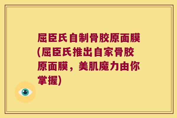 屈臣氏自制骨胶原面膜(屈臣氏推出自家骨胶原面膜，美肌魔力由你掌握)