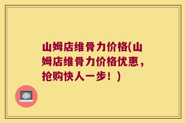 山姆店维骨力价格(山姆店维骨力价格优惠,抢购快人一步!) 山姆店维骨力价格(山姆店维骨力价格优惠,抢购快人一步!)