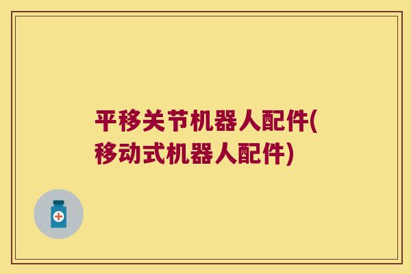 平移关节机器人配件(移动式机器人配件)