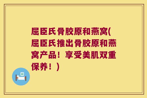 屈臣氏骨胶原和燕窝(屈臣氏推出骨胶原和燕窝产品!享受美肌双重保养!) 屈臣氏骨胶原和燕窝(屈臣氏推出骨胶原和燕窝产品!享受美肌双重保养!)