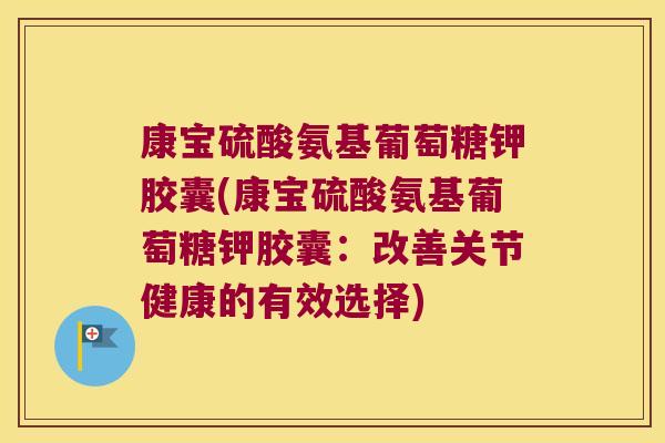 康宝硫酸氨基葡萄糖钾胶囊(康宝硫酸氨基葡萄糖钾胶囊：改善关节健康的有效选择)