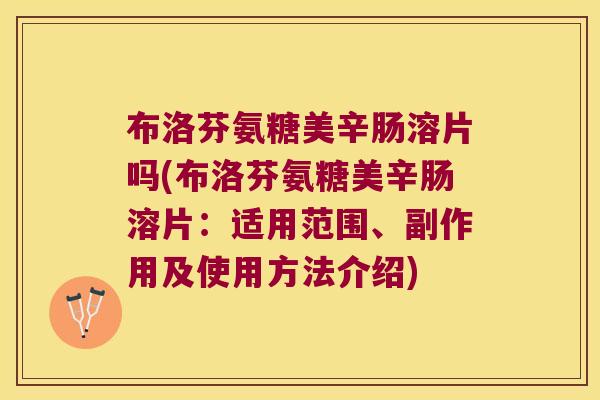 布洛芬氨糖美辛肠溶片吗(布洛芬氨糖美辛肠溶片:适用范围、副作用及使用方法介绍) 布洛芬氨糖美辛肠溶片吗(布洛芬氨糖美辛肠溶片:适用范围、副作用及使用方法介绍)