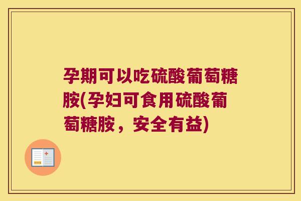 孕期可以吃硫酸葡萄糖胺(孕妇可食用硫酸葡萄糖胺,安全有益) 孕期可以吃硫酸葡萄糖胺(孕妇可食用硫酸葡萄糖胺,安全有益)