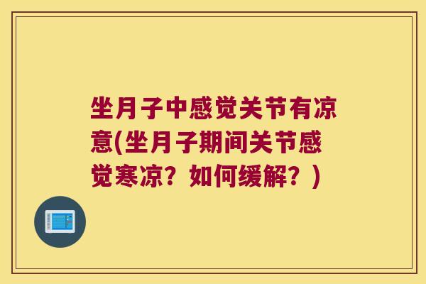 坐月子中感觉关节有凉意(坐月子期间关节感觉寒凉?如何缓解?) 坐月子中感觉关节有凉意(坐月子期间关节感觉寒凉?如何缓解?)