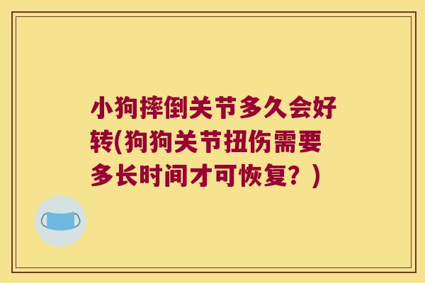 小狗摔倒关节多久会好转(狗狗关节扭伤需要多长时间才可恢复？)