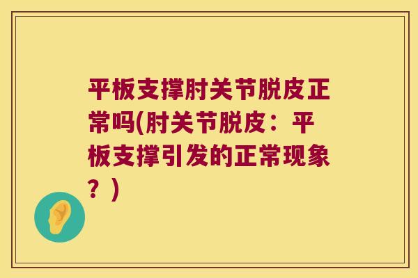 平板支撑肘关节脱皮正常吗(肘关节脱皮:平板支撑引发的正常现象?) 平板支撑肘关节脱皮正常吗(肘关节脱皮:平板支撑引发的正常现象?)