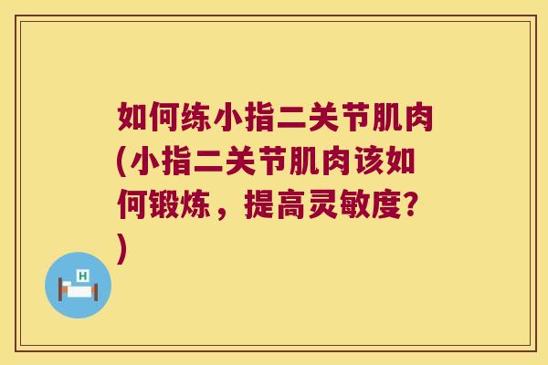 如何练小指二关节肌肉(小指二关节肌肉该如何锻炼，提高灵敏度？)