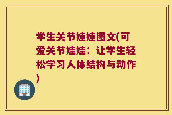 学生关节娃娃图文(可爱关节娃娃:让学生轻松学习人体结构与动作) 学生关节娃娃图文(可爱关节娃娃:让学生轻松学习人体结构与动作)