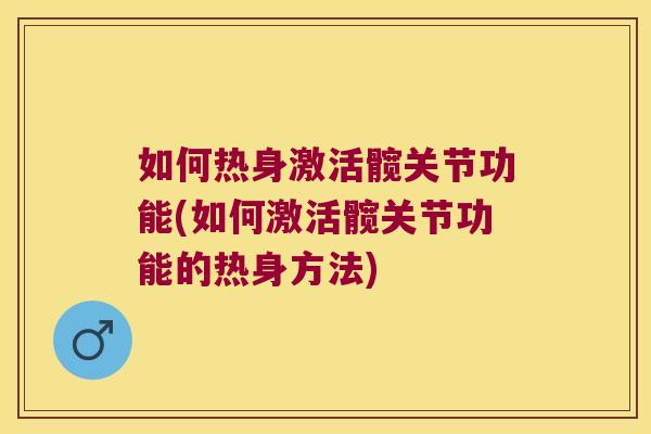如何热身激活髋关节功能(如何激活髋关节功能的热身方法) 如何热身激活髋关节功能(如何激活髋关节功能的热身方法)