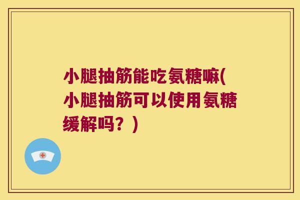 小腿抽筋能吃氨糖嘛(小腿抽筋可以使用氨糖缓解吗？)