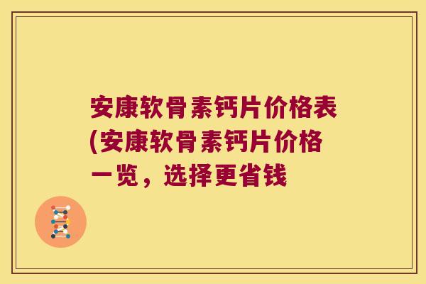 安康软骨素钙片价格表(安康软骨素钙片价格一览，选择更省钱