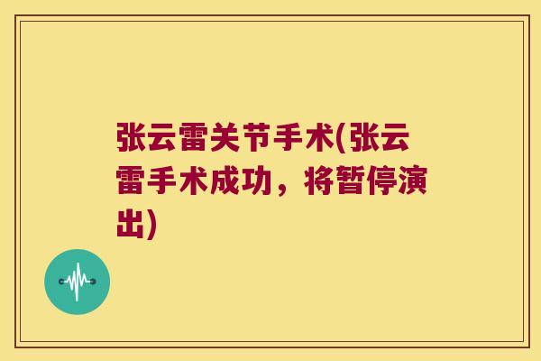 张云雷关节手术(张云雷手术成功，将暂停演出)