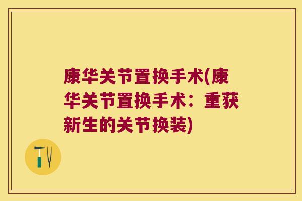 康华关节置换手术(康华关节置换手术:重获新生的关节换装) 康华关节置换手术(康华关节置换手术:重获新生的关节换装)