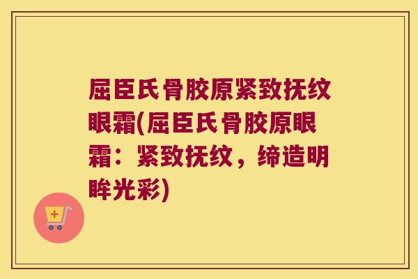 屈臣氏骨胶原紧致抚纹眼霜(屈臣氏骨胶原眼霜：紧致抚纹，缔造明眸光彩)